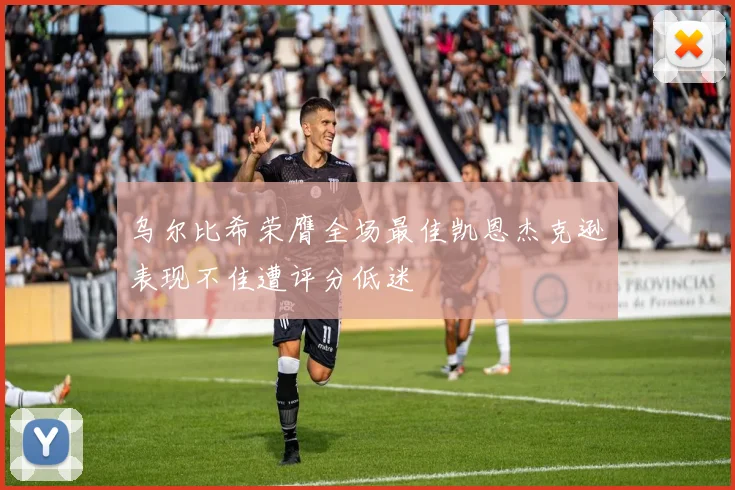 乌尔比希荣膺全场最佳凯恩杰克逊表现不佳遭评分低迷