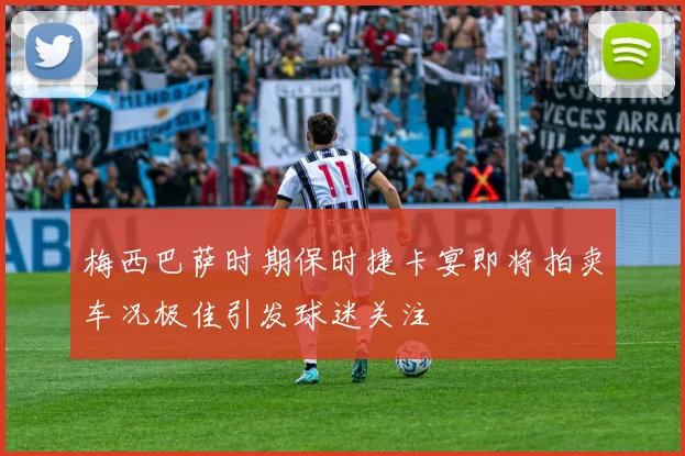 梅西巴萨时期保时捷卡宴即将拍卖车况极佳引发球迷关注