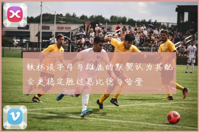 铁林谈字母与雄鹿的默契认为其配合更稳定胜过恩比德与哈登