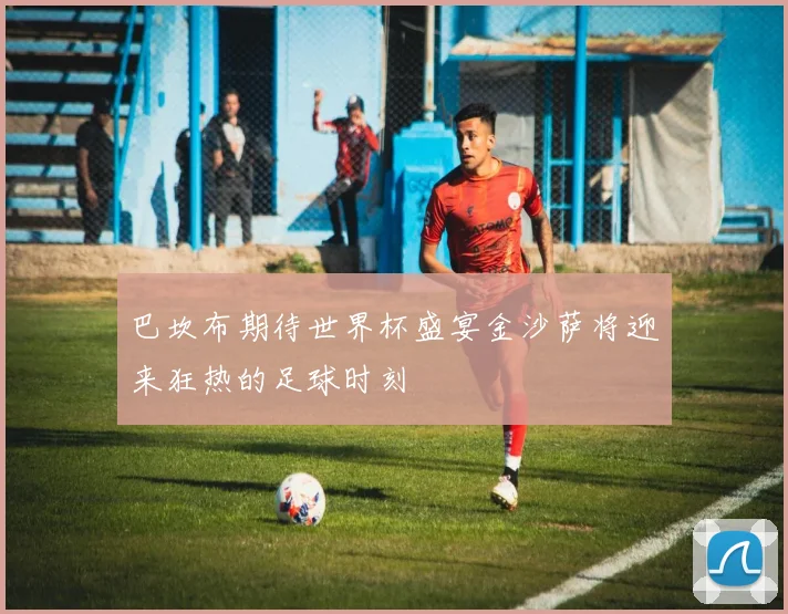 巴坎布期待世界杯盛宴金沙萨将迎来狂热的足球时刻