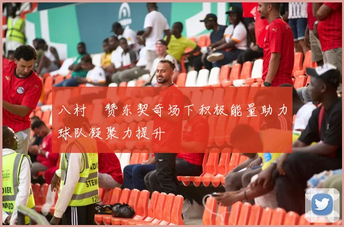 八村塁赞东契奇场下积极能量助力球队凝聚力提升
