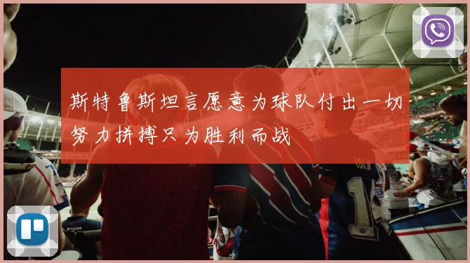 斯特鲁斯坦言愿意为球队付出一切努力拼搏只为胜利而战