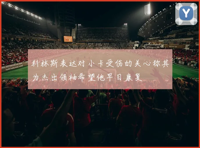 科林斯表达对小卡受伤的关心称其为杰出领袖希望他早日康复