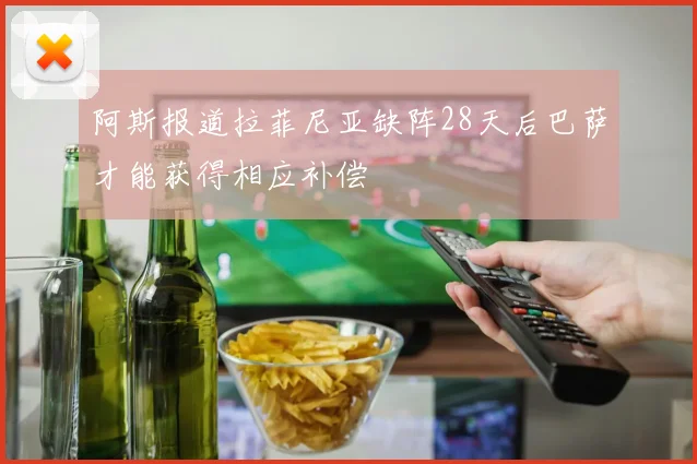 阿斯报道拉菲尼亚缺阵28天后巴萨才能获得相应补偿