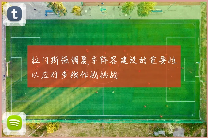 拉门斯强调夏季阵容建设的重要性以应对多线作战挑战