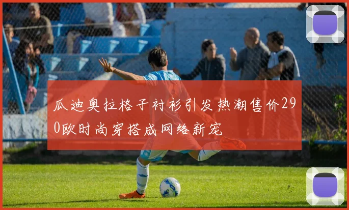 瓜迪奥拉格子衬衫引发热潮售价290欧时尚穿搭成网络新宠