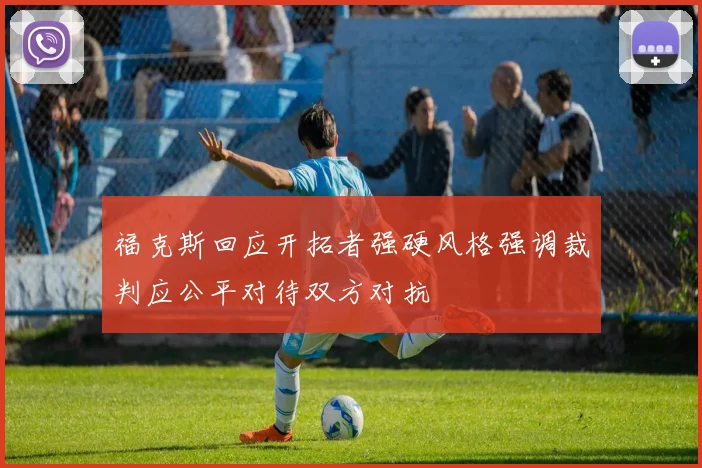 福克斯回应开拓者强硬风格强调裁判应公平对待双方对抗