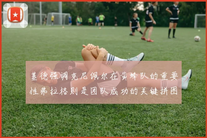 基德强调克尼佩尔在黄蜂队的重要性弗拉格则是团队成功的关键拼图