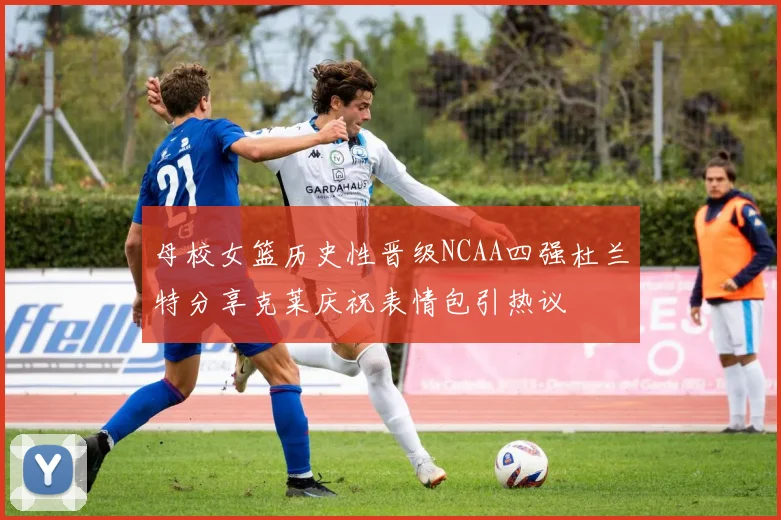 母校女篮历史性晋级NCAA四强杜兰特分享克莱庆祝表情包引热议
