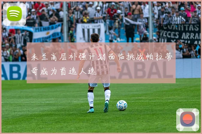米兰高层补强计划面临挑战帕拉蒂奇成为首选人选