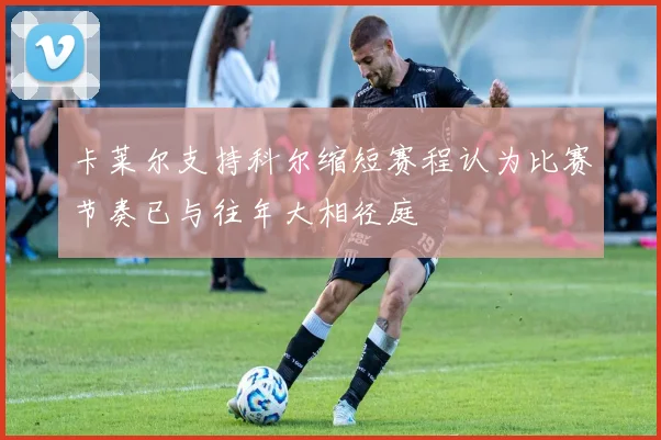 卡莱尔支持科尔缩短赛程认为比赛节奏已与往年大相径庭
