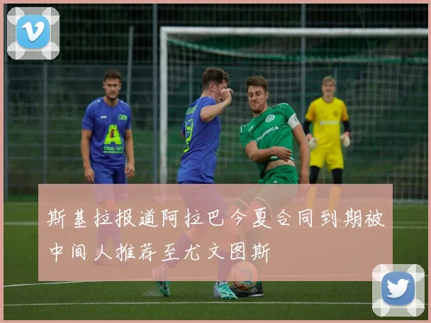 斯基拉报道阿拉巴今夏合同到期被中间人推荐至尤文图斯